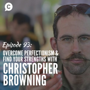 Overcome Perfectionism and Find Your Strengths with Christopher Browning [Episode 93]