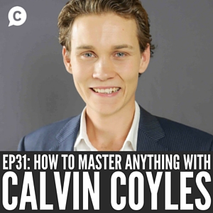 How To Master Anything with Calvin Coyles of Young and Wildly Successful [Episode 31]