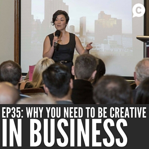 Why You Need To Be Creative in Business [Episode 35]