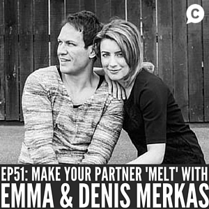 Make Your Partner ‘Melt’ – with Denis & Emma Merkas [Episode 51]