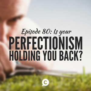 Is Your Perfectionism Holding You Back? [Episode 80]