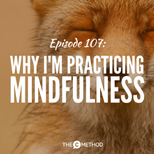 Why I’m Practicing Mindfulness [Episode 107]