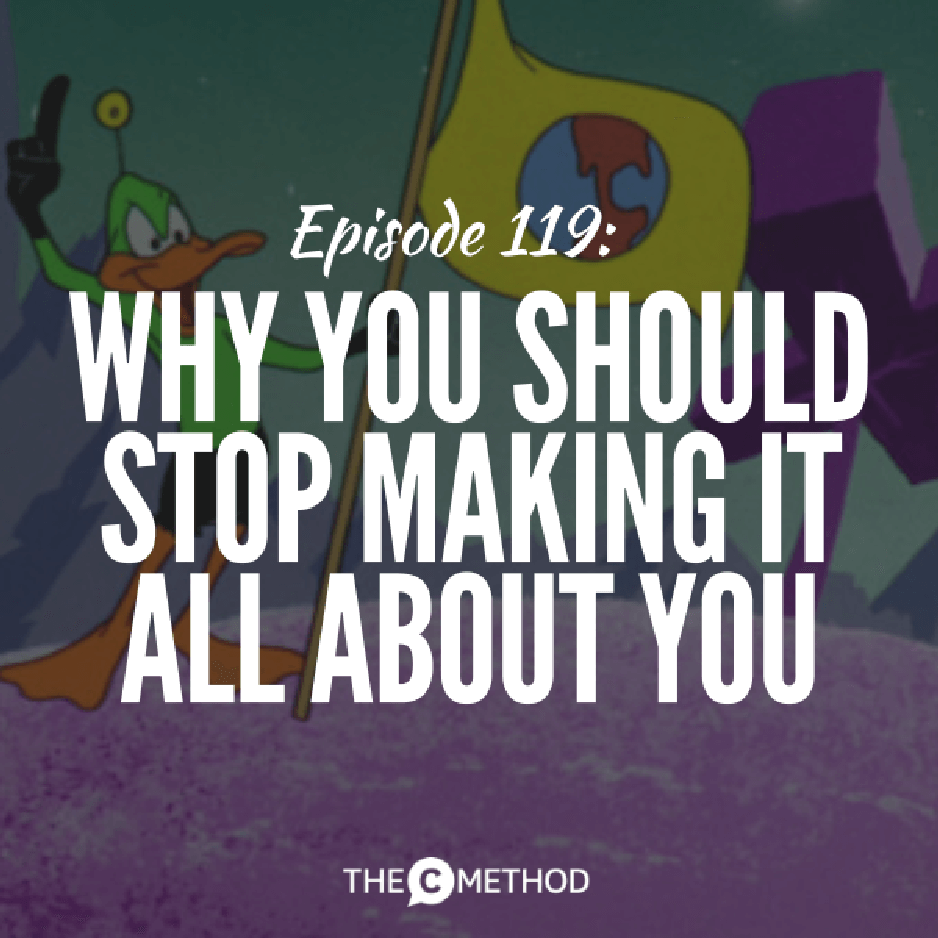 119: Why You Should Stop Making It All About You