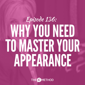 Why You Need To Master Your Appearance [Episode 136]