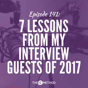7 Lessons From My Interview Guests Of 2017 [Episode 141]