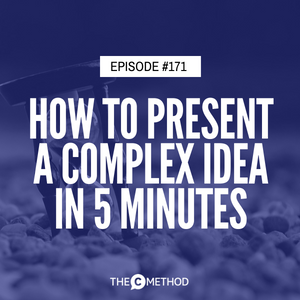 How to Present A Complex Idea In 5 Minutes [Episode 171]