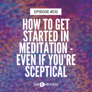 How to Get Started in Meditation – Even if You’re Sceptical [Episode 232]